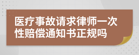 医疗事故请求律师一次性赔偿通知书正规吗