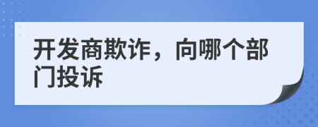 开发商欺诈，向哪个部门投诉