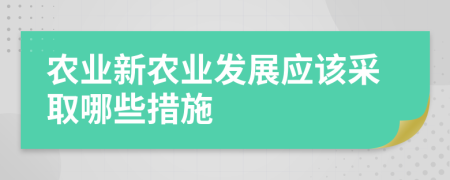 农业新农业发展应该采取哪些措施