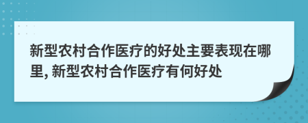 新型农村合作医疗的好处主要表现在哪里, 新型农村合作医疗有何好处