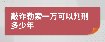 敲诈勒索一万可以判刑多少年