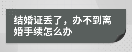 结婚证丢了，办不到离婚手续怎么办