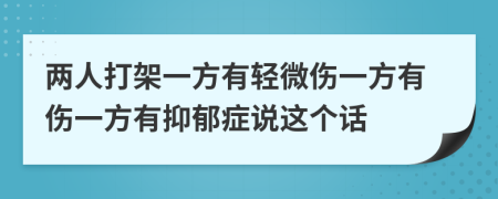 两人打架一方有轻微伤一方有伤一方有抑郁症说这个话