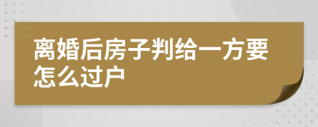 离婚后房子判给一方要怎么过户