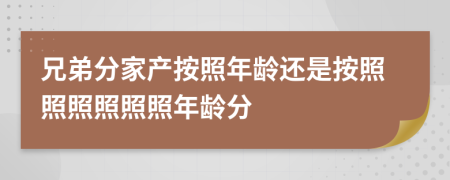 兄弟分家产按照年龄还是按照照照照照照年龄分