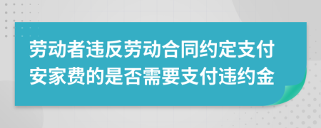 劳动者违反劳动合同约定支付安家费的是否需要支付违约金