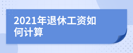 2021年退休工资如何计算