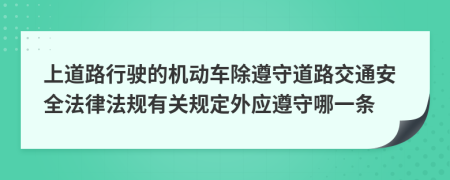 上道路行驶的机动车除遵守道路交通安全法律法规有关规定外应遵守哪一条