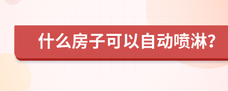 什么房子可以自动喷淋？