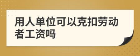 用人单位可以克扣劳动者工资吗