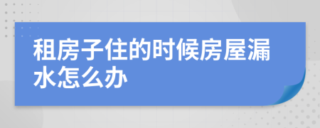 租房子住的时候房屋漏水怎么办