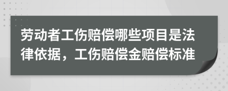 劳动者工伤赔偿哪些项目是法律依据，工伤赔偿金赔偿标准