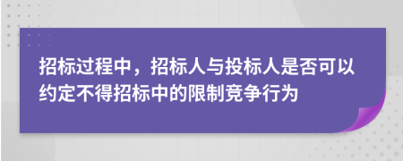 招标过程中，招标人与投标人是否可以约定不得招标中的限制竞争行为