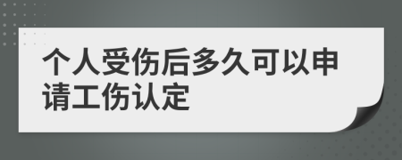 个人受伤后多久可以申请工伤认定