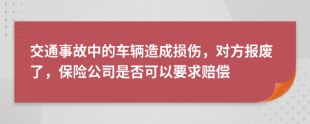 交通事故中的车辆造成损伤，对方报废了，保险公司是否可以要求赔偿
