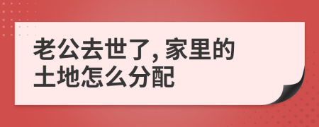 老公去世了, 家里的土地怎么分配