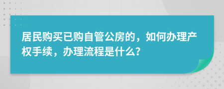 居民购买已购自管公房的，如何办理产权手续，办理流程是什么？