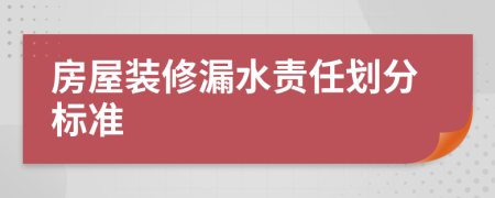 房屋装修漏水责任划分标准