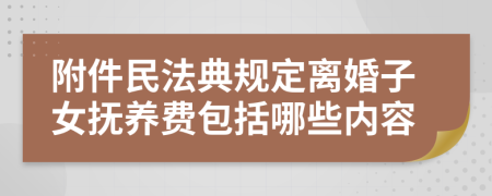 附件民法典规定离婚子女抚养费包括哪些内容