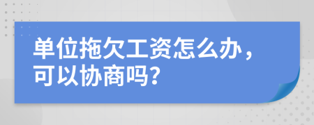 单位拖欠工资怎么办，可以协商吗？