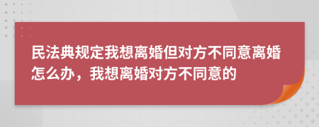 民法典规定我想离婚但对方不同意离婚怎么办，我想离婚对方不同意的