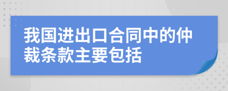 我国进出口合同中的仲裁条款主要包括