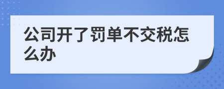 公司开了罚单不交税怎么办