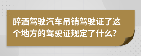 醉酒驾驶汽车吊销驾驶证了这个地方的驾驶证规定了什么？