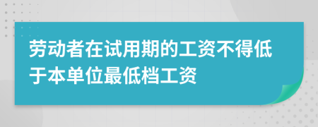 劳动者在试用期的工资不得低于本单位最低档工资