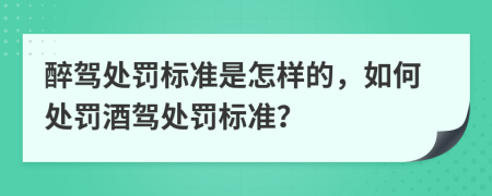醉驾处罚标准是怎样的，如何处罚酒驾处罚标准？