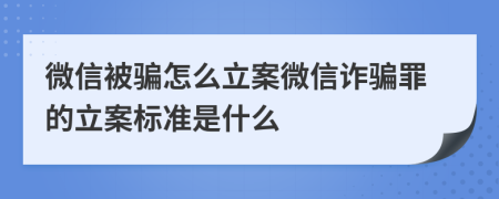 微信被骗怎么立案微信诈骗罪的立案标准是什么