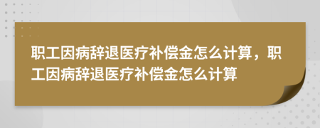 职工因病辞退医疗补偿金怎么计算，职工因病辞退医疗补偿金怎么计算