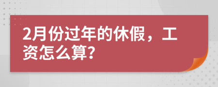 2月份过年的休假，工资怎么算？