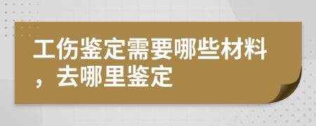 工伤鉴定需要哪些材料，去哪里鉴定