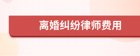 离婚纠纷律师费用