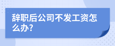 辞职后公司不发工资怎么办?