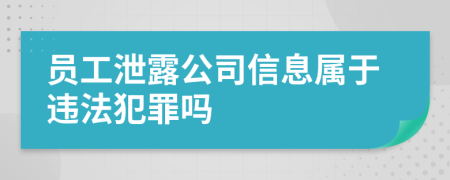 员工泄露公司信息属于违法犯罪吗