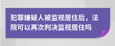 犯罪嫌疑人被监视居住后，法院可以再次判决监视居住吗