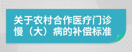 关于农村合作医疗门诊慢（大）病的补偿标准