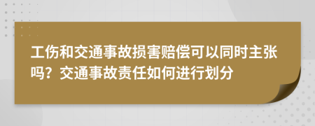 工伤和交通事故损害赔偿可以同时主张吗？交通事故责任如何进行划分