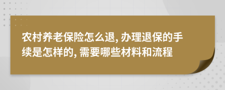 农村养老保险怎么退, 办理退保的手续是怎样的, 需要哪些材料和流程