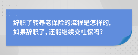 辞职了转养老保险的流程是怎样的, 如果辞职了, 还能继续交社保吗?