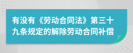 有没有《劳动合同法》第三十九条规定的解除劳动合同补偿