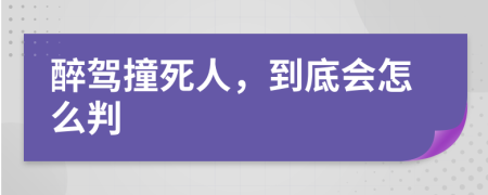 醉驾撞死人，到底会怎么判