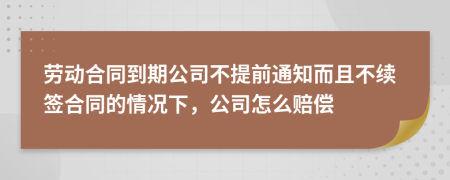 劳动合同到期公司不提前通知而且不续签合同的情况下，公司怎么赔偿