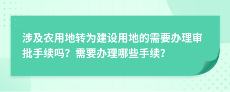 涉及农用地转为建设用地的需要办理审批手续吗？需要办理哪些手续？