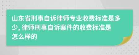 山东省刑事自诉律师专业收费标准是多少, 律师刑事自诉案件的收费标准是怎么样的