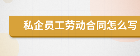 私企员工劳动合同怎么写