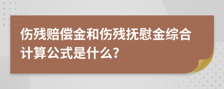 伤残赔偿金和伤残抚慰金综合计算公式是什么？