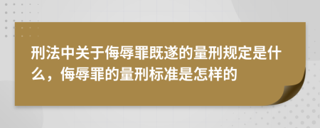 刑法中关于侮辱罪既遂的量刑规定是什么，侮辱罪的量刑标准是怎样的